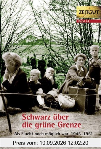 Schwarz über die grüne Grenze. 1945-1961: Als Flucht noch möglich war. 21 Geschichten und Berichte von Zeitzeugen