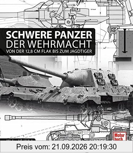 Schwere Panzer der Wehrmacht: Von der 12,8 cm Flak bis zum Jagdtiger