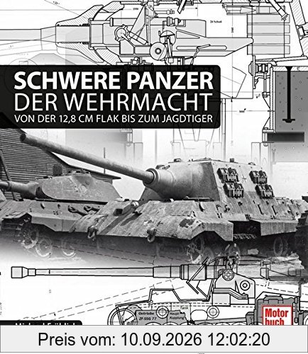 Schwere Panzer der Wehrmacht: Von der 12,8 cm Flak bis zum Jagdtiger