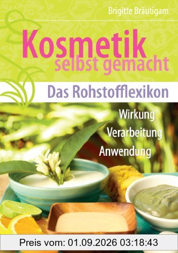 Kosmetik selbst gemacht - Das Rohstofflexikon - Wirkung, Verarbeitung, Anwendung