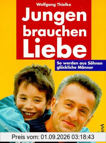 Jungen brauchen Liebe. So werden aus Söhnen glückliche Männer