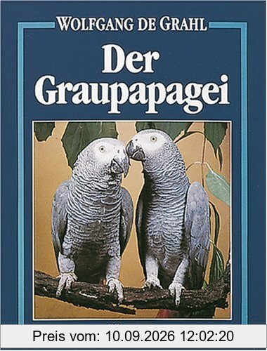 Der Graupapagei: Pflege, Zucht und Zähmung. Eine Chronik aus 100 Jahren