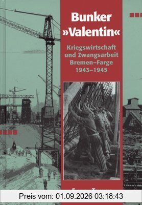 U-Boot Bunker ' Valentin'. Kriegswirtschaft und Zwangsarbeit. Bremen-Farge 1943 - 45