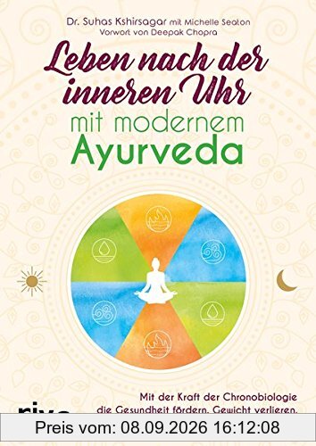 Leben nach der inneren Uhr mit modernem Ayurveda: Mit der Kraft der Chronobiologie Gewicht verlieren, besser schlafen, Stress reduzieren und die Gesundheit fördern