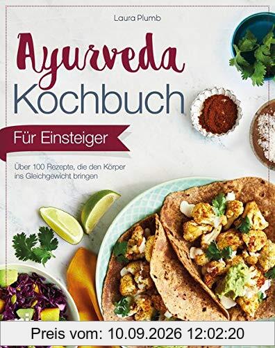 Ayurveda-Kochbuch für Einsteiger: Über 100 Rezepte, die den Körper ins Gleichgewicht bringen