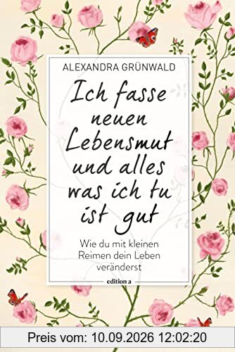 Ich fasse neuen Lebensmut und alles was ich tu ist gut: Wie du mit kleinen Reimen dein Leben veränderst