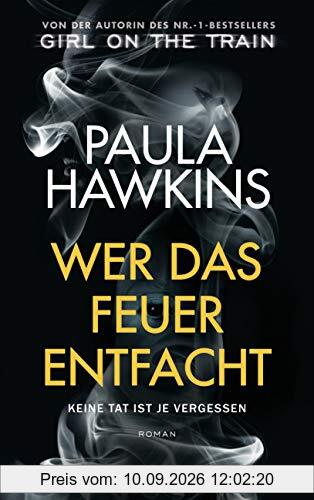 Wer das Feuer entfacht - Keine Tat ist je vergessen: Roman - Von der Autorin des Nr.-1-Bestsellers »Girl on the Train«