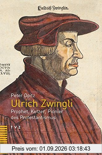 Ulrich Zwingli: Prophet, Ketzer, Pionier des Protestantismus