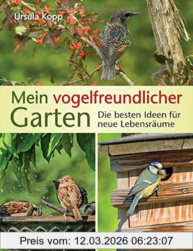 Ursula Kopp Mein Vogelfreundlicher Garten, Die Besten Ideen Für Neue Lebensräume. Mit 32 Porträts Einheimischer Vogelarten Und Den 40 Besten Vogelsträuchern