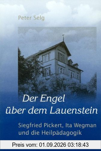 Der Engel über dem Lauenstein: Siegried Pickert, Ita Wegman und die Heilpädagogik