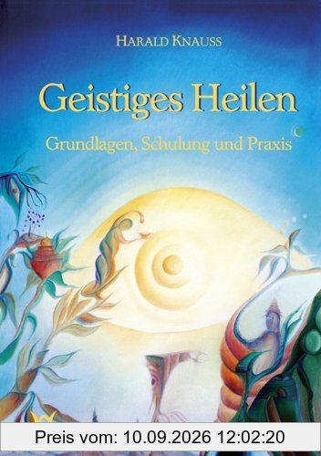 Geistiges Heilen: Grundlagen, Schulung und Praxis