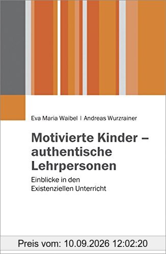 Motivierte Kinder - authentische Lehrpersonen: Einblicke in den Existenziellen Unterricht