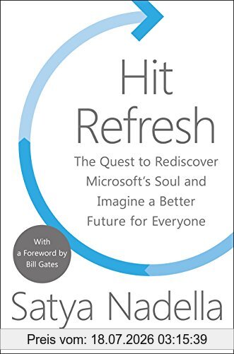Satya Nadella Hit Refresh, The Quest To Rediscover Microsoft's Soul And Imagine A Better Future For Everyone