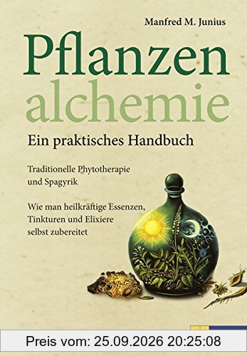 Pflanzenalchemie - Ein praktisches Handbuch: Traditionelle Phytotherapie und Spagyrik Heilkräftige Essenzen, Tinkturenund Elixiere selbst …