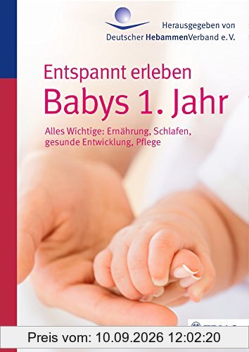 Entspannt erleben: Babys 1. Jahr: Alles Wichtige: Ernährung, Schlafen, gesunde Entwicklung, Pflege