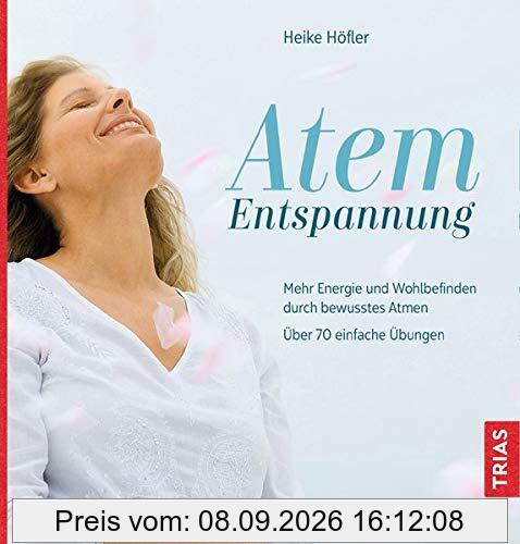 Atem-Entspannung: Mehr Energie und Wohlbefinden durch bewusstes Atmen. Über 70 einfache Übungen