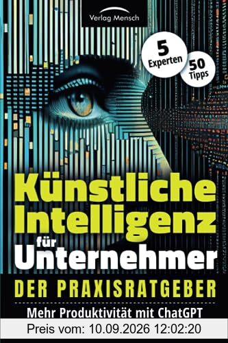Künstliche Intelligenz für Unternehmer - Mehr Produktivität mit ChatGPT und erprobten KI-Strategien: Der Praxisratgeber von 5 Experten mit 50 Tipps
