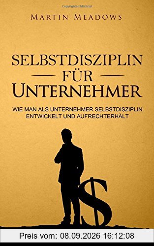 Selbstdisziplin für Unternehmer: Wie man als Unternehmer Selbstdisziplin entwickelt und aufrechterhält