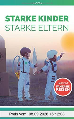 Starke Kinder Starke Eltern: Selbstvertrauen aufbauen und Selbstbewusstsein stärken bei Kindern Inklusive Fantasiereisen (selbstwertgefühl stärken bei kindern, Band 1)