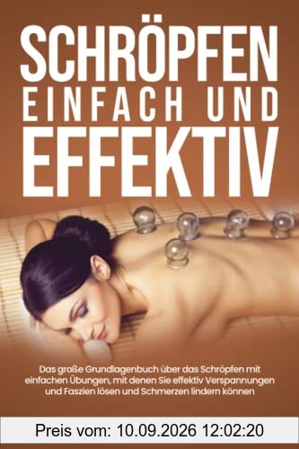 Schröpfen einfach und effektiv: Das große Grundlagenbuch über das Schröpfen mit einfachen Übungen, mit denen Sie effektiv Verspannungen und Faszien lösen und Schmerzen lindern können
