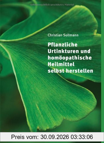 Pflanzliche Urtinkturen und homöopathische Heilmittel selbst herstellen