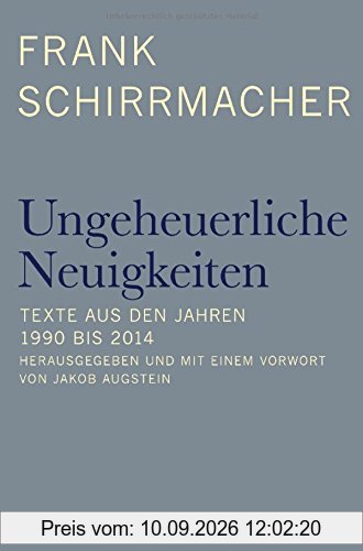Ungeheuerliche Neuigkeiten: Texte aus den Jahren 1990 bis 2014 - Herausgegeben und mit einem Vorwort von Jakob Augstein
