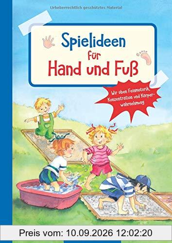 Spielideen für Hand und Fuß: Wir üben Feinmotorik, Konzentration und Körperwahrnehmung (Die Praxisreihe für Kindergarten und Kita)