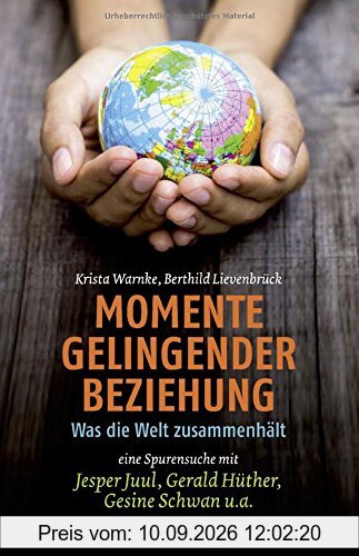 Momente gelingender Beziehung: Was die Welt zusammenhält - eine Spurensuche mit Jesper Juul, Gerald Hüther, Gesine Schwan u.a.