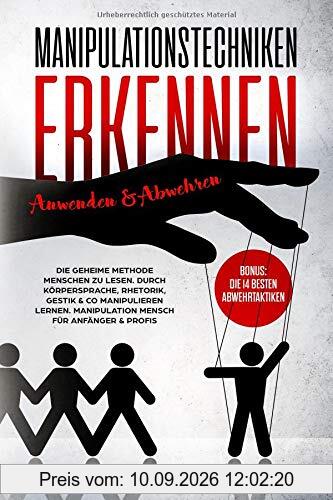 Manipulationstechniken erkennen, anwenden & abwehren: Die geheime Methode Menschen zu lesen. Durch Körpersprache, Rhetorik, Gestik & Co manipulieren lernen. Manipulation Mensch für Anfänger & Profis