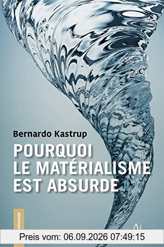 Pourquoi le matérialisme est absurde : comment les vrais sceptiques savent que la mort n'existe pas et explorent des réponses à la vie, à l'Univers et à tout le reste