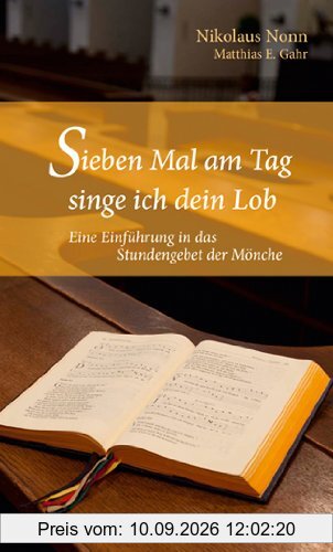Sieben Mal am Tag singe ich dein Lob. Eine Einführung in das Stundengebet der Mönche