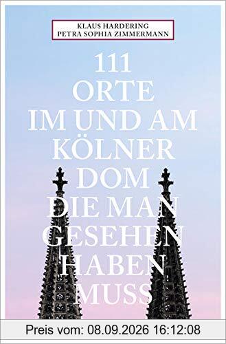 111 Orte im und am Kölner Dom, die man gesehen haben muss: Reiseführer