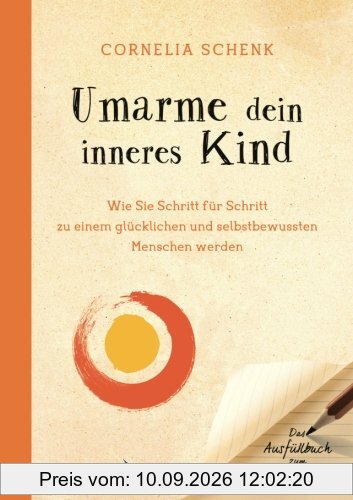 Umarme dein inneres Kind: Wie Sie Schritt Für Schritt Zu Einem Glücklichen Und Selbstbewussten Menschen Werden. Das Ausfüllbuch Zum Selbstcoaching