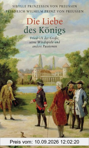 Die Liebe des Königs. Friedrich der Große. Seine Windspiele und andere Passionen