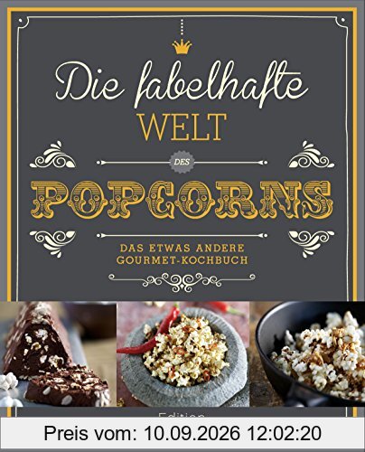Die fabelhafte Welt des Popcorns: Das etwas andere Gourmet-Kochbuch
