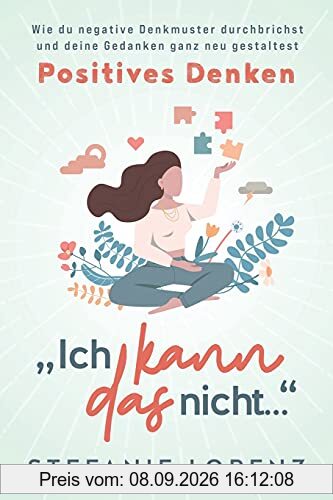 Positives Denken: „Ich kann das nicht...“ - Wie du negative Denkmuster durchbrichst und deine Gedanken ganz neu gestaltest