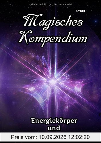 MAGISCHES KOMPENDIUM / Magisches Kompendium - Energiekörper und energetische Anteile: Die Möglichkeiten und Arbeitsweisen der Energiekörper des Menschen in Theorie und Praxis