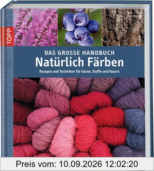 Das große Handbuch Natürlich Färben: Rezepte und Techniken für Garne, Stoffe und Fasern