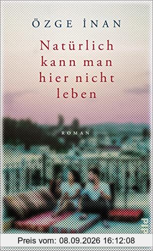 Natürlich kann man hier nicht leben: Roman | Mitreißender Familienroman zwischen Deutschland und Türkei