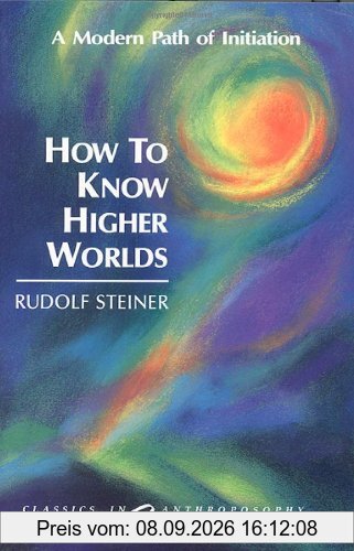 How to Know Higher Worlds (Ga10): A Modern Path of Initiation (Classics in Anthroposophy)