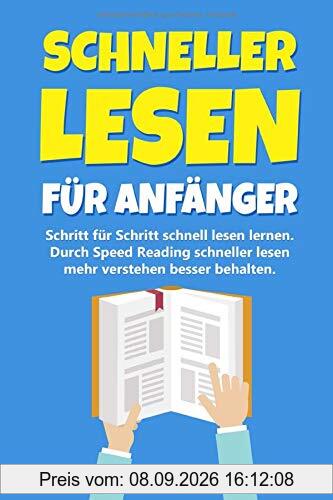 Schneller lesen für Anfänger: Schritt für Schritt schnell lesen lernen - Durch Speed Reading schneller lesen mehr verstehen besser behalten