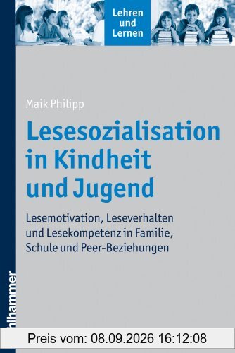 Lesesozialisation in Kindheit und Jugend - Lesemotivation, Leseverhalten und Lesekompetenz in Familie, Schule und Peer-Beziehungen (Lehren Und Lernen)