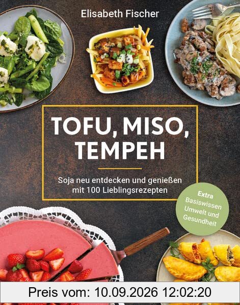 Tofu, Miso, Tempeh: Soja neu entdecken und genießen mit 100 Lieblingsrezepten