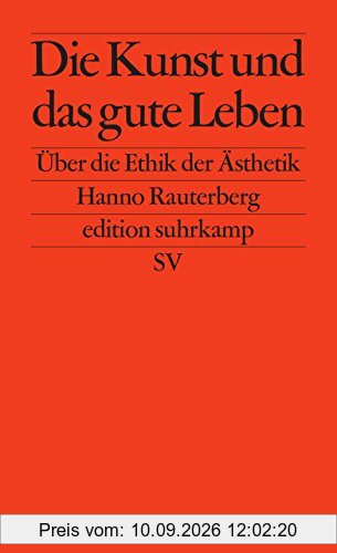 Die Kunst und das gute Leben: Über die Ethik der Ästhetik (edition suhrkamp)