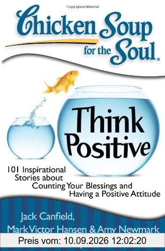 Chicken Soup for the Soul: Think Positive: 101 Inspirational Stories about Counting Your Blessings and Having a Positive Attitude