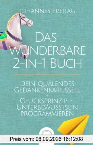 Das wunderbare 2-in-1 Buch - Dein quälendes Gedankenkarussell + Glücksprinzip - Unterbewusstsein programmieren: Negative Gedanken loswerden | Glaubenssätze auflösen und Gewohnheiten dauerhaft ändern