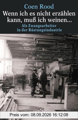 »Wenn ich es nicht erzählen kann, muß ich weinen«: Als Zwangsarbeiter in der Rüstungsindustrie
