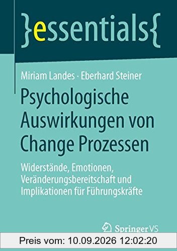 Psychologische Auswirkungen von Change Prozessen: Widerstände, Emotionen, Veränderungsbereitschaft und Implikationen für Führungskräfte (essentials)
