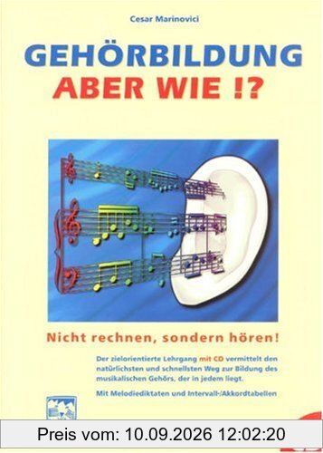 Gehörbildung, aber wie? Inkl. CD: Nicht rechnen, sondern hören! Ein zielorientierter Lehrgang zur Bildung des musikalischen Gehörs. Mit Intervall-Akkordtabellen und Melodiediktaten
