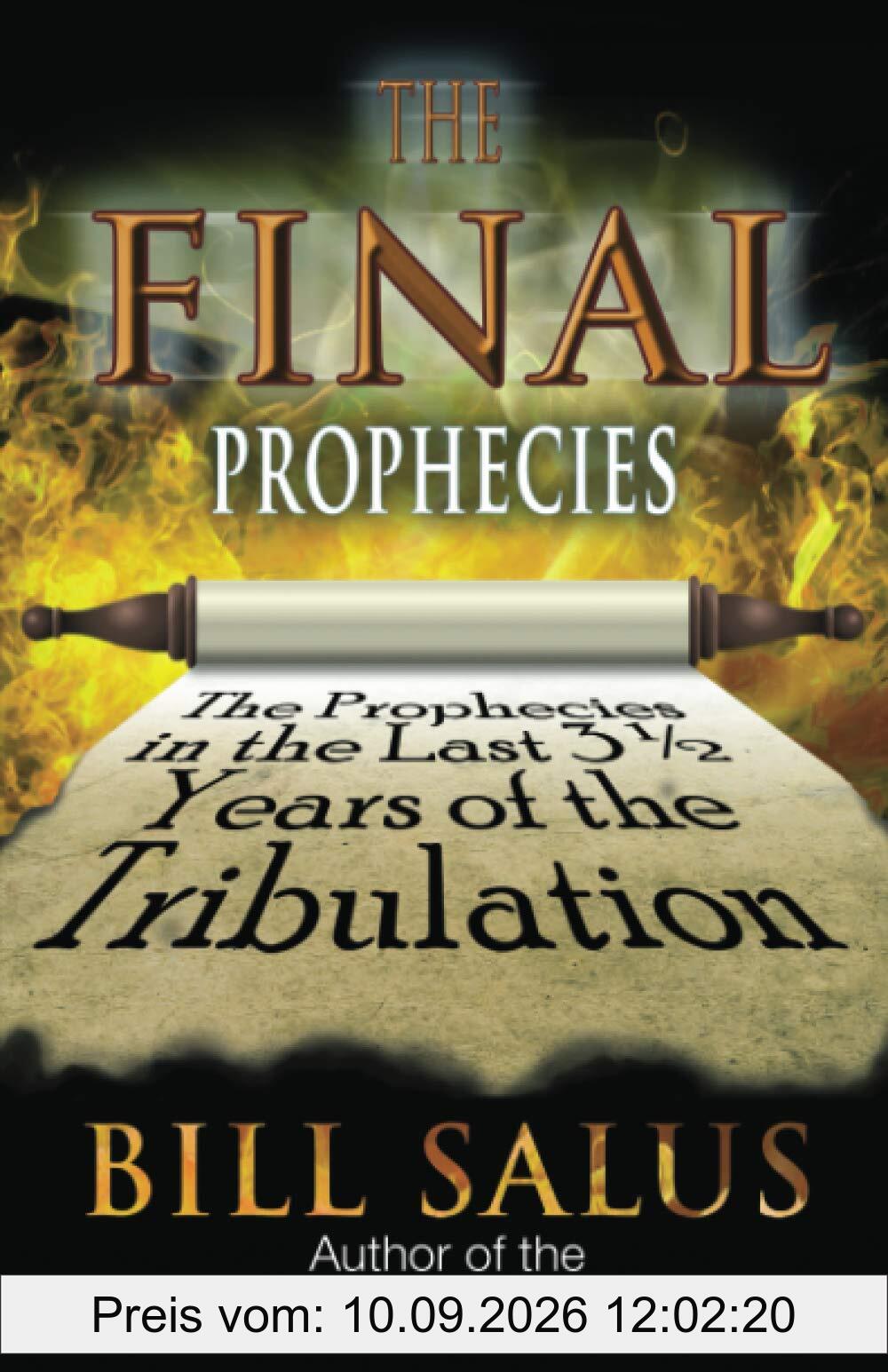 The Final Prophecies: The Prophecies in the Last 3 ½ Years of the Tribulation: The Prophecies in the Last 3 1/2 Years of the Tribulation